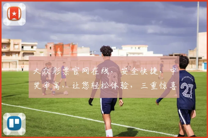 大众彩票官网在线，安全快捷，中奖率高，让您轻松体验，三重惊喜，不容错过