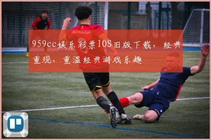 959cc娱乐彩票IOS旧版下载，经典重现，重温经典游戏乐趣
