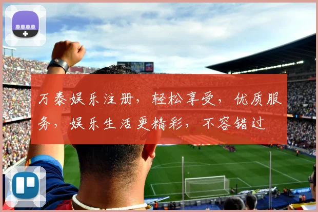 万泰娱乐注册，轻松享受，优质服务，娱乐生活更精彩，不容错过