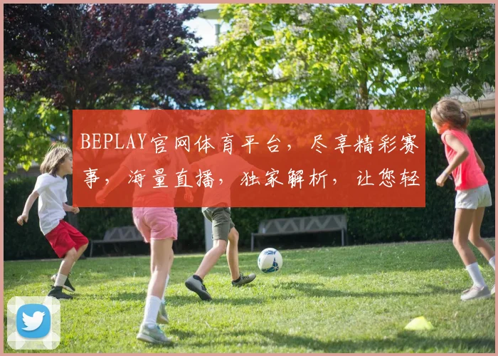 BEPLAY官网体育平台，尽享精彩赛事，海量直播，独家解析，让您轻松观赛两不误
