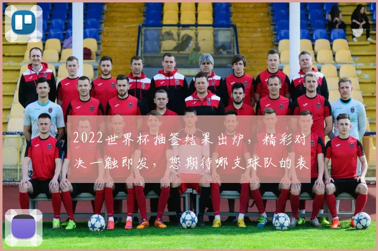 2022世界杯抽签结果出炉，精彩对决一触即发，您期待哪支球队的表现