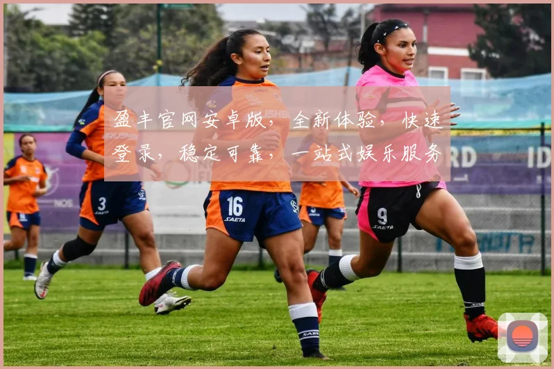 盈丰官网安卓版，全新体验，快速登录，稳定可靠，一站式娱乐服务，让您尽享欢乐时光